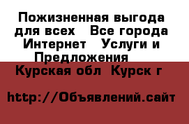 Пожизненная выгода для всех - Все города Интернет » Услуги и Предложения   . Курская обл.,Курск г.